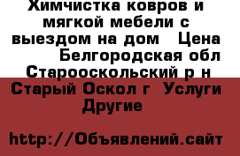 Химчистка ковров и мягкой мебели с выездом на дом › Цена ­ 150 - Белгородская обл., Старооскольский р-н, Старый Оскол г. Услуги » Другие   